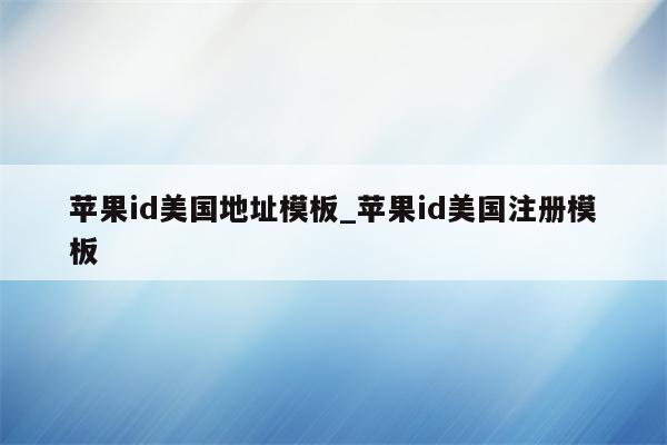 <strong>苹果id</strong>美国地址模板_<strong>苹果id</strong>美国注册模板