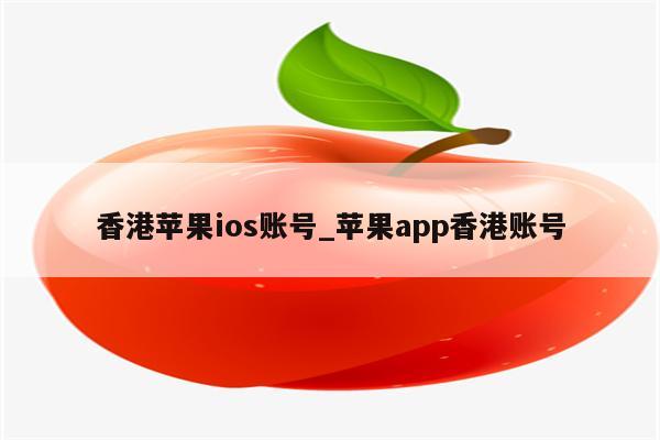 香港苹果ios账号_<strong>苹果app</strong>香港账号