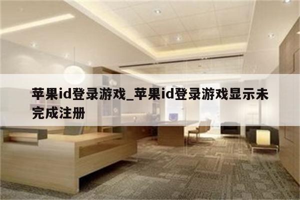 <strong>苹果id</strong>登录游戏_<strong>苹果id</strong>登录游戏显示未完成注册