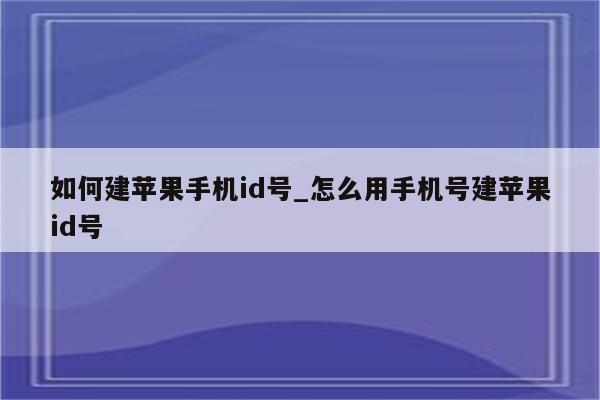 如何建苹果手机id号_怎么用手机号建<strong>苹果id</strong>号