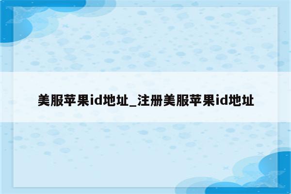 美服<strong>苹果id</strong>地址_注册美服<strong>苹果id</strong>地址