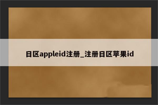日区appleid注册_注册日区<strong>苹果id</strong>