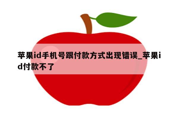 <strong>苹果id</strong>手机号跟付款方式出现错误_<strong>苹果id</strong>付款不了