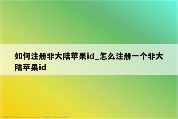 如何注册非大陆<strong>苹果id</strong>_怎么注册一个非大陆<strong>苹果id</strong>