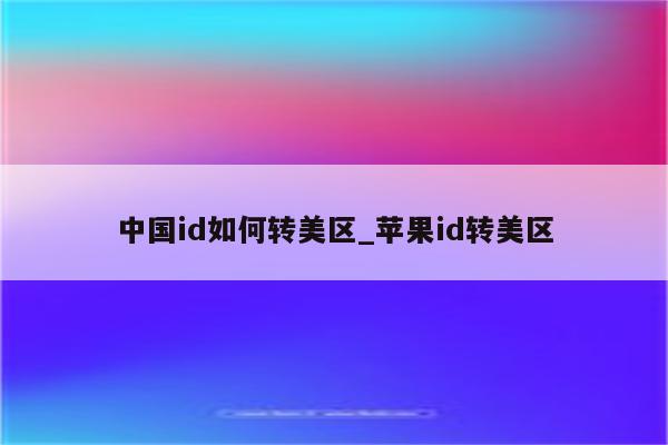 中国id如何转美区_<strong>苹果id</strong>转美区