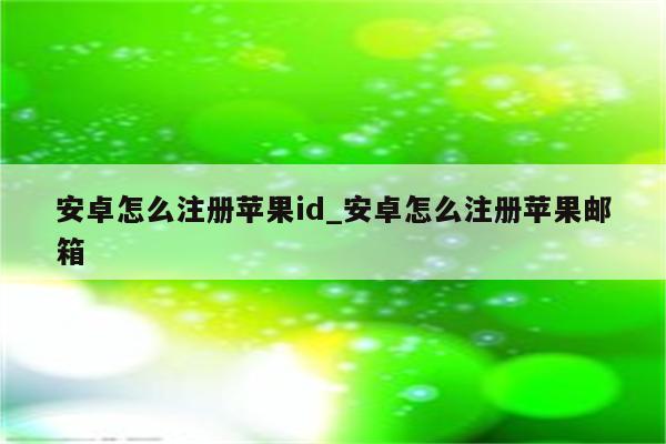 安卓怎么注册<strong>苹果id</strong>_安卓怎么注册苹果邮箱