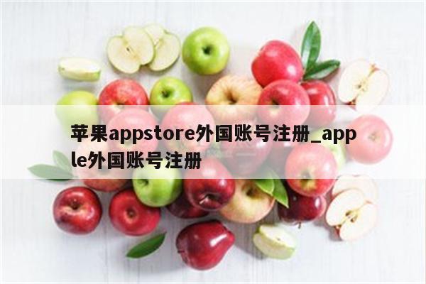 <strong>苹果app</strong>store外国账号注册_apple外国账号注册