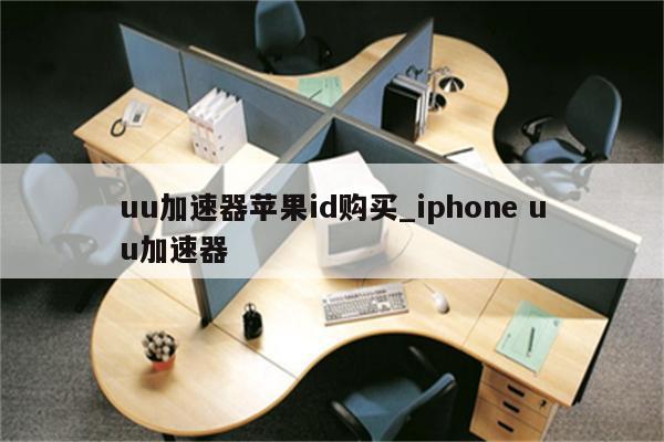 uu加速器<strong>苹果id</strong>购买_iphone uu加速器