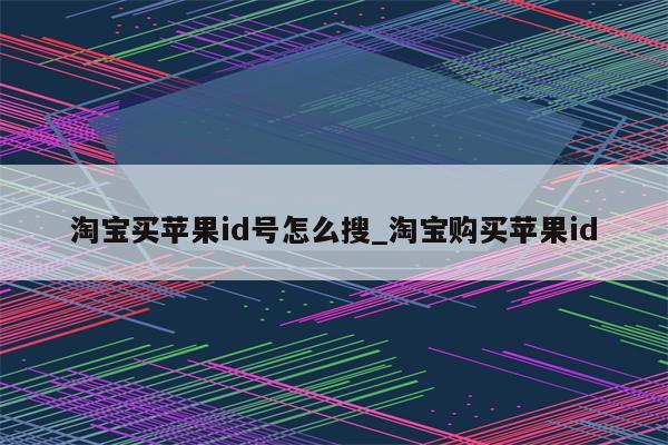 淘宝买<strong>苹果id</strong>号怎么搜_淘宝购买<strong>苹果id</strong>