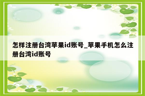 怎样注册台湾<strong>苹果id</strong>账号_苹果手机怎么注册台湾id账号