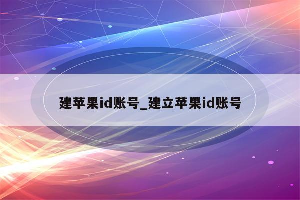 建<strong>苹果id</strong>账号_建立<strong>苹果id</strong>账号