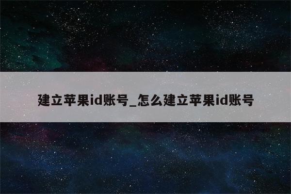 建立<strong>苹果id</strong>账号_怎么建立<strong>苹果id</strong>账号