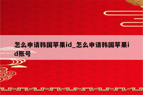 怎么申请韩国<strong>苹果id</strong>_怎么申请韩国<strong>苹果id</strong>账号