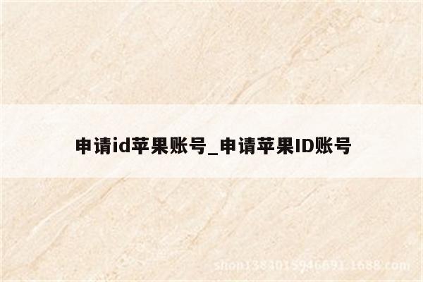 申请id苹果账号_申请<strong>苹果id</strong>账号