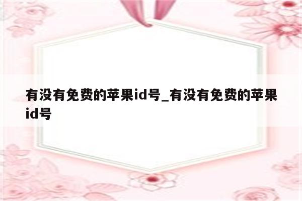 有没有免费的<strong>苹果id</strong>号_有没有免费的<strong>苹果id</strong>号
