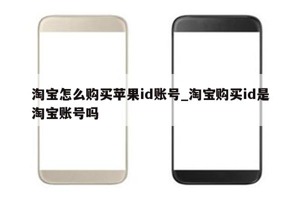 淘宝怎么购买<strong>苹果id</strong>账号_淘宝购买id是淘宝账号吗