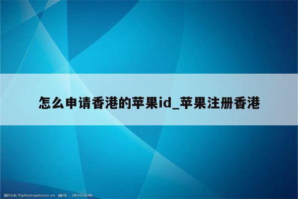 怎么申请香港的<strong>苹果id</strong>_苹果注册香港
