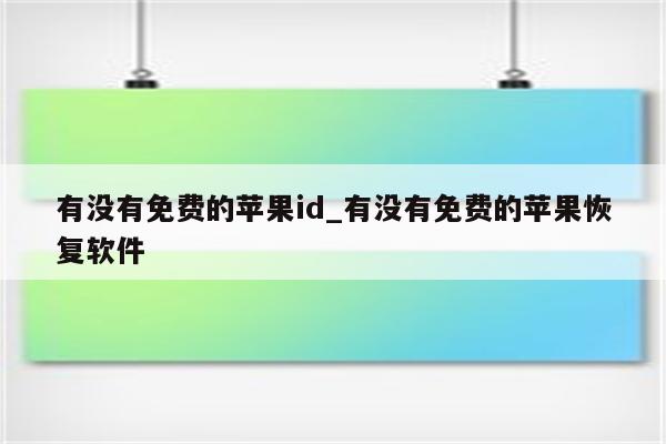 有没有免费的<strong>苹果id</strong>_有没有免费的苹果恢复软件