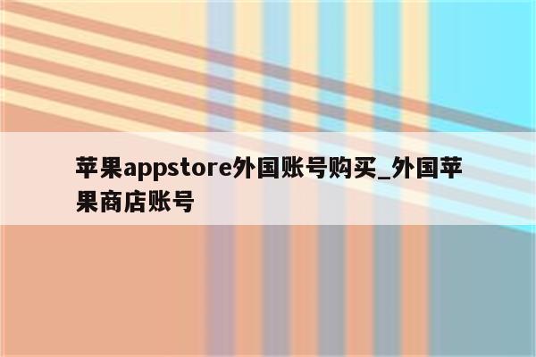 <strong>苹果app</strong>store外国账号购买_外国苹果商店账号