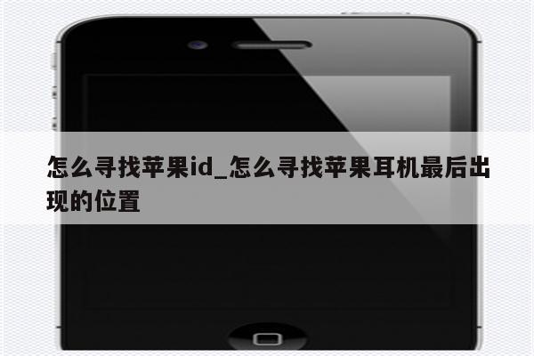 怎么寻找<strong>苹果id</strong>_怎么寻找苹果耳机最后出现的位置