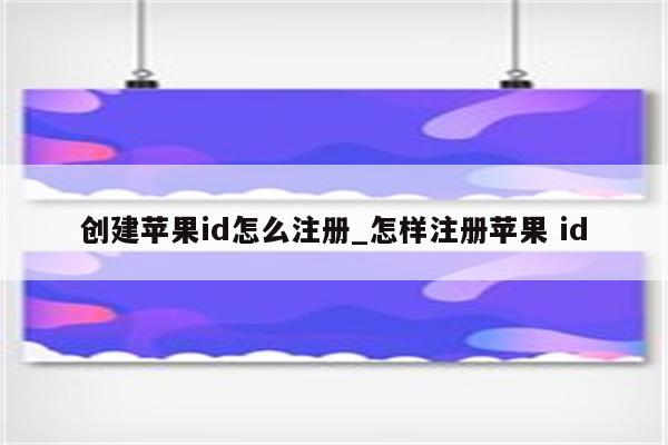 创建<strong>苹果id</strong>怎么注册_怎样注册苹果 id
