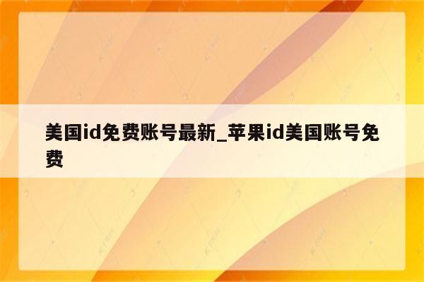 美国id免费账号最新_<strong>苹果id</strong>美国账号免费