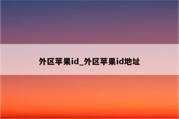 外区<strong>苹果id</strong>_外区<strong>苹果id</strong>地址