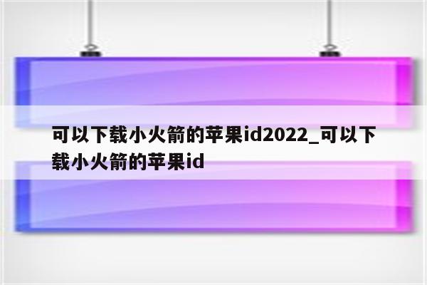 可以下载小火箭的<strong>苹果id</strong>2022_可以下载小火箭的<strong>苹果id</strong>