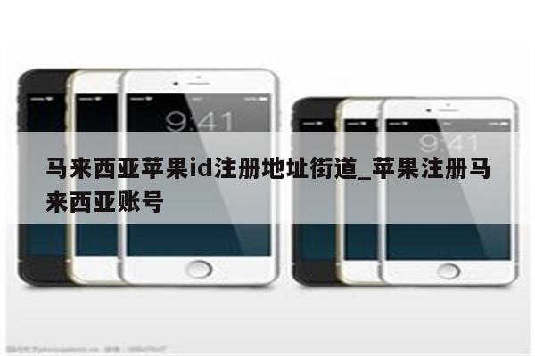马来西亚<strong>苹果id</strong>注册地址街道_苹果注册马来西亚账号