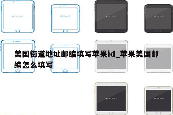 美国街道地址邮编填写<strong>苹果id</strong>_苹果美国邮编怎么填写