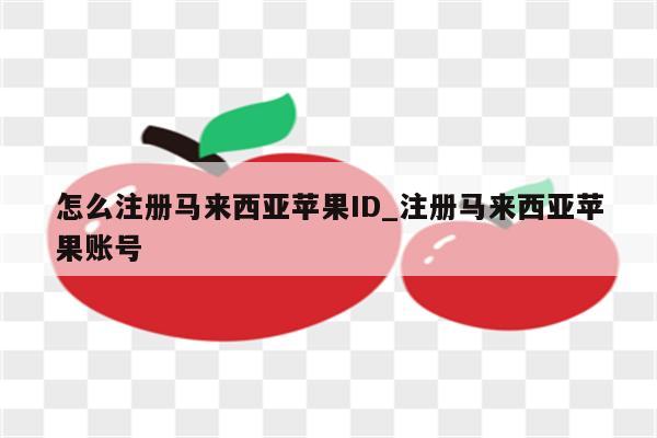 怎么注册马来西亚<strong>苹果id</strong>_注册马来西亚苹果账号