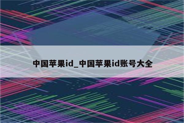 中国<strong>苹果id</strong>_中国<strong>苹果id</strong>账号大全