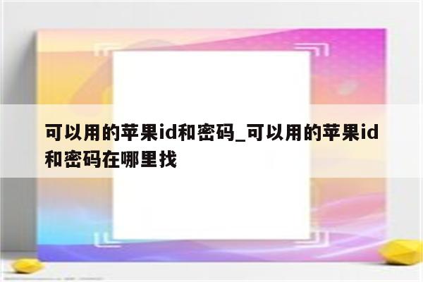 可以用的<strong>苹果id</strong>和密码_可以用的<strong>苹果id</strong>和密码在哪里找