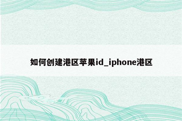 如何创建港区<strong>苹果id</strong>_iphone港区