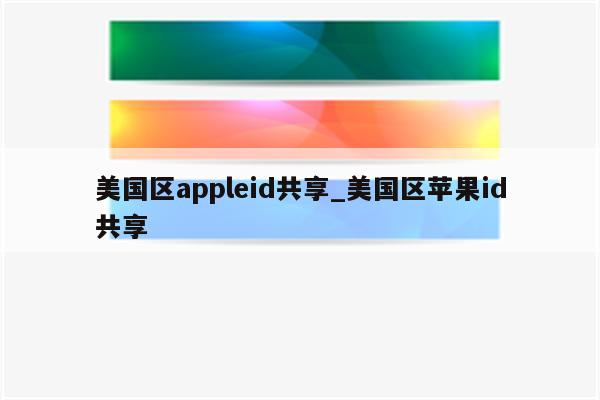 美国区appleid共享_美国区<strong>苹果id</strong>共享