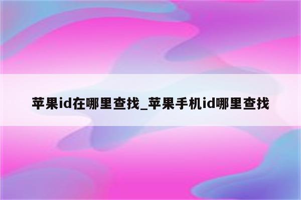 <strong>苹果id</strong>在哪里查找_苹果手机id哪里查找