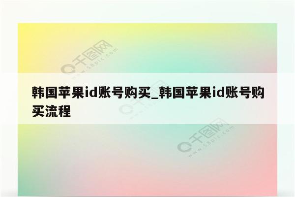 韩国<strong>苹果id</strong>账号购买_韩国<strong>苹果id</strong>账号购买流程