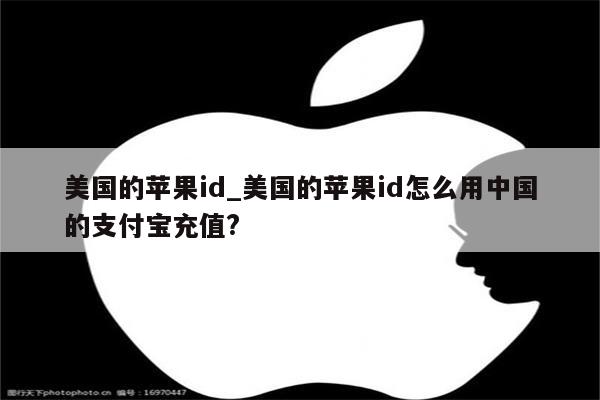 美国的<strong>苹果id</strong>_美国的<strong>苹果id</strong>怎么用中国的支付宝充值?