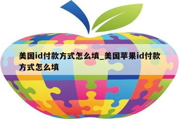 美国id付款方式怎么填_美国<strong>苹果id</strong>付款方式怎么填