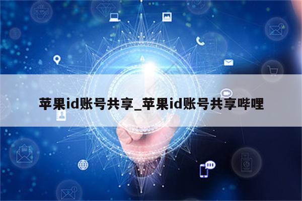 <strong>苹果id</strong>账号共享_<strong>苹果id</strong>账号共享哔哩