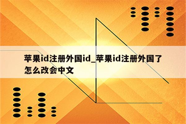 <strong>苹果id</strong>注册外国id_<strong>苹果id</strong>注册外国了怎么改会中文