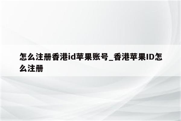 怎么注册香港id苹果账号_香港<strong>苹果id</strong>怎么注册
