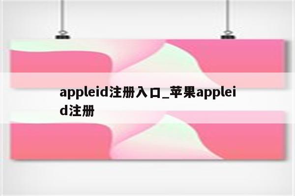 appleid注册入口_<strong>苹果app</strong>leid注册