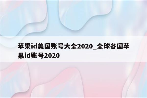 <strong>苹果id</strong>美国账号大全2020_全球各国<strong>苹果id</strong>账号2020