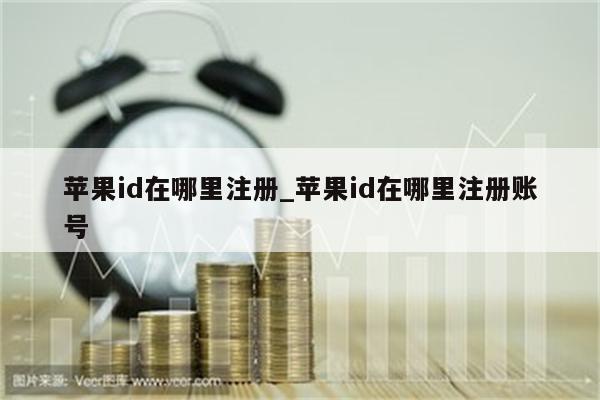 <strong>苹果id</strong>在哪里注册_<strong>苹果id</strong>在哪里注册账号