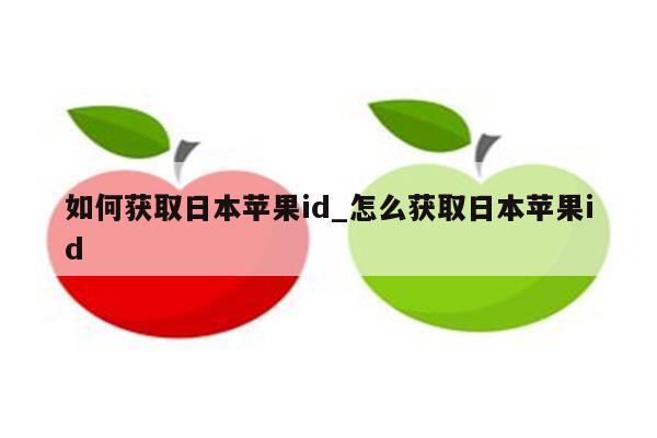 如何获取日本<strong>苹果id</strong>_怎么获取日本<strong>苹果id</strong>