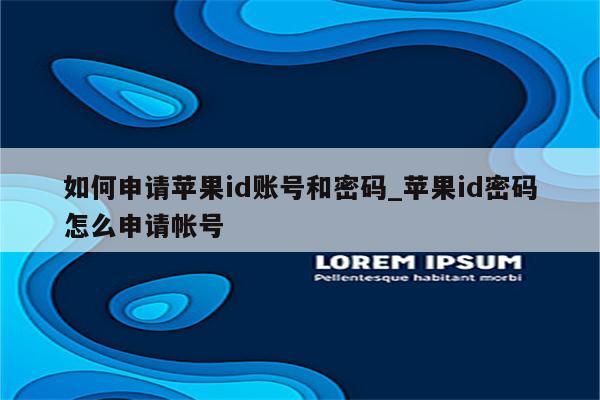 如何申请<strong>苹果id</strong>账号和密码_<strong>苹果id</strong>密码怎么申请帐号