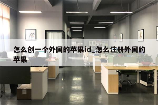 怎么创一个外国的<strong>苹果id</strong>_怎么注册外国的苹果