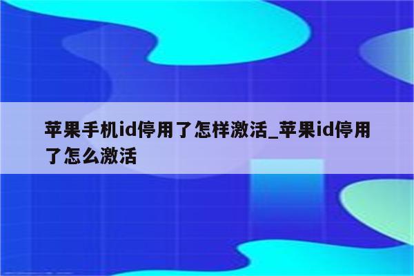 苹果手机id停用了怎样激活_<strong>苹果id</strong>停用了怎么激活