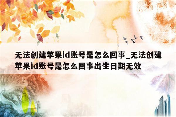 无法创建<strong>苹果id</strong>账号是怎么回事_无法创建<strong>苹果id</strong>账号是怎么回事出生日期无效